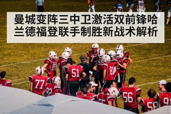 曼城变阵三中卫激活双前锋哈兰德福登联手制胜新战术解析