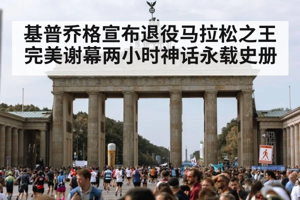 基普乔格宣布退役马拉松之王完美谢幕两小时神话永载史册