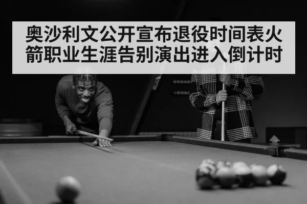 奥沙利文公开宣布退役时间表火箭职业生涯告别演出进入倒计时