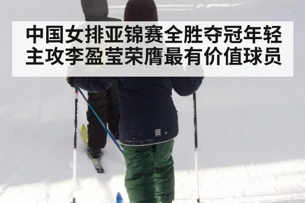 中国女排亚锦赛全胜夺冠年轻主攻李盈莹荣膺最有价值球员